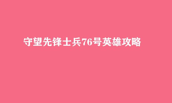 守望先锋士兵76号英雄攻略