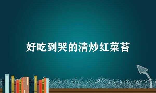 好吃到哭的清炒红菜苔