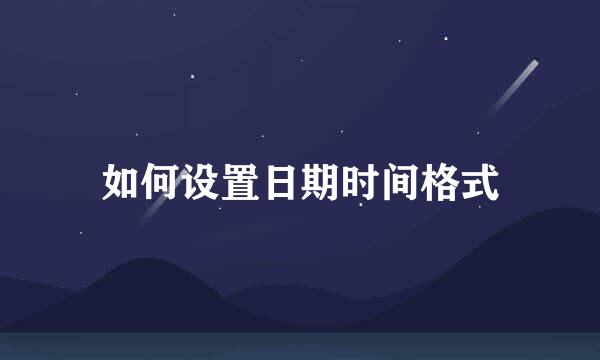 如何设置日期时间格式