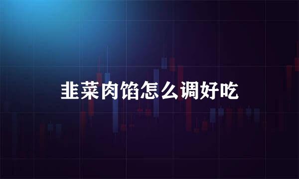 韭菜肉馅怎么调好吃