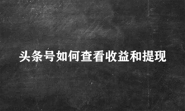 头条号如何查看收益和提现