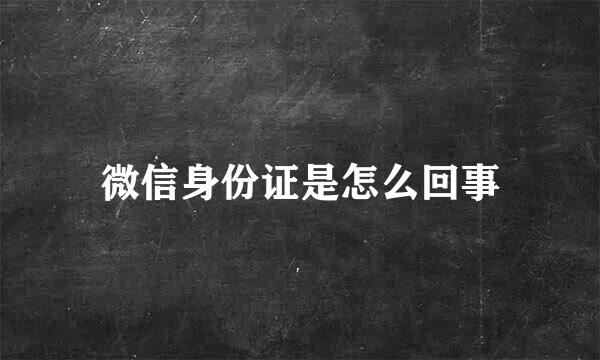 微信身份证是怎么回事