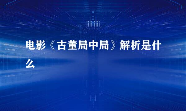 电影《古董局中局》解析是什么