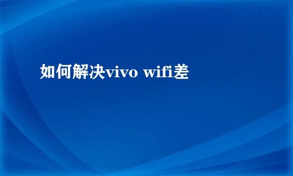 如何解决vivo wifi差