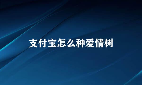 支付宝怎么种爱情树