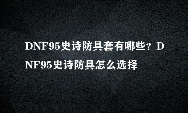 DNF95史诗防具套有哪些？DNF95史诗防具怎么选择