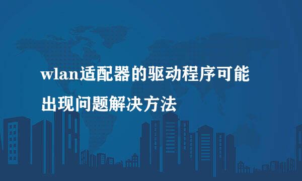 wlan适配器的驱动程序可能出现问题解决方法