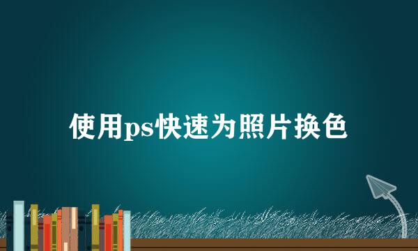 使用ps快速为照片换色