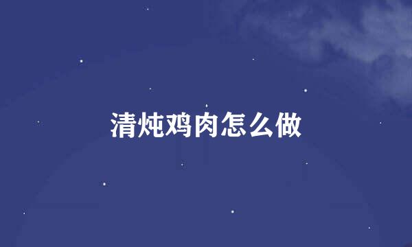 清炖鸡肉怎么做
