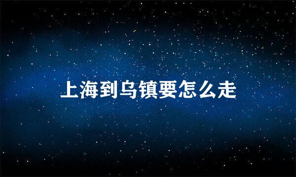 上海到乌镇要怎么走