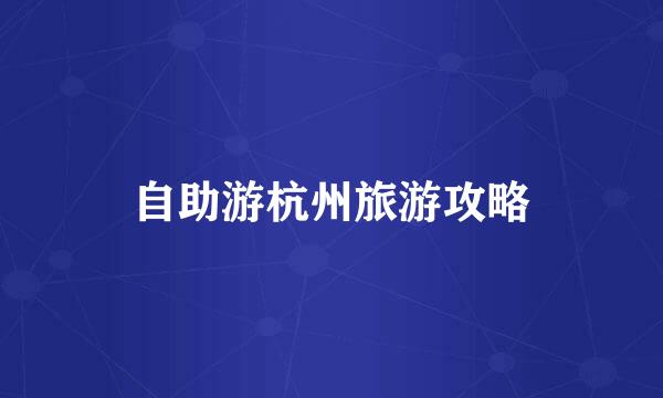 自助游杭州旅游攻略