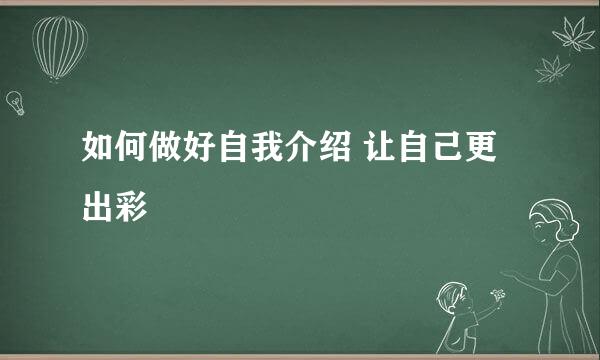 如何做好自我介绍 让自己更出彩