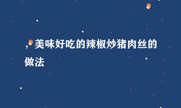 ，美味好吃的辣椒炒猪肉丝的做法