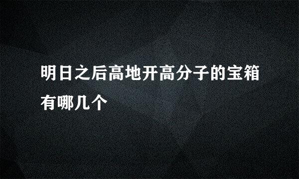 明日之后高地开高分子的宝箱有哪几个