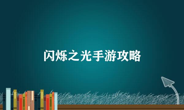 闪烁之光手游攻略