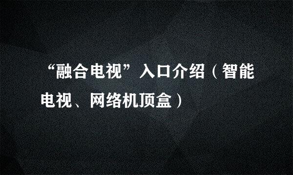 “融合电视”入口介绍（智能电视、网络机顶盒）