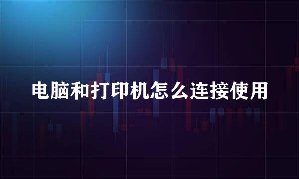 电脑和打印机怎么连接使用