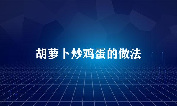 胡萝卜炒鸡蛋的做法