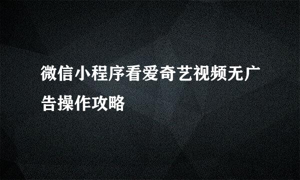 微信小程序看爱奇艺视频无广告操作攻略