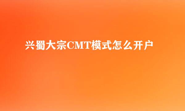 兴蜀大宗CMT模式怎么开户