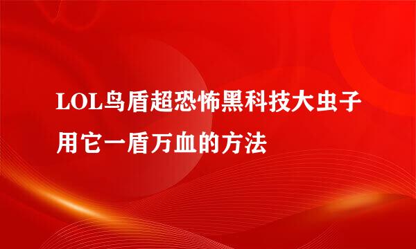 LOL鸟盾超恐怖黑科技大虫子用它一盾万血的方法