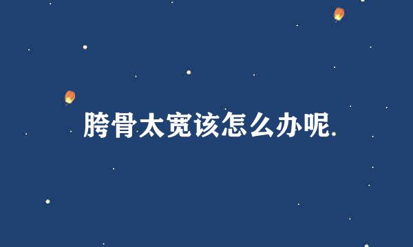 胯骨太宽该怎么办呢