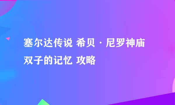 塞尔达传说 希贝·尼罗神庙 双子的记忆 攻略