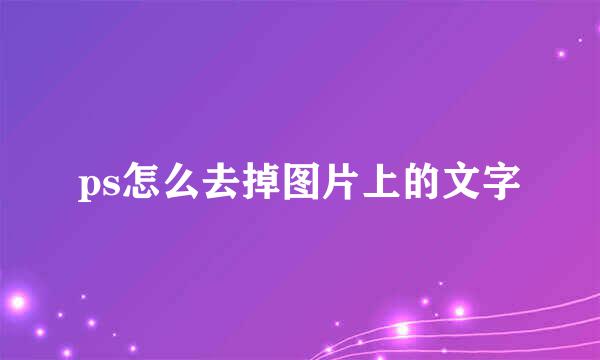 ps怎么去掉图片上的文字