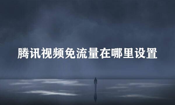腾讯视频免流量在哪里设置