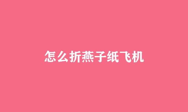 怎么折燕子纸飞机