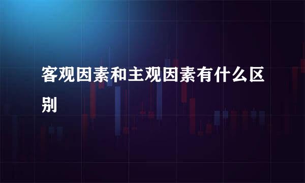 客观因素和主观因素有什么区别