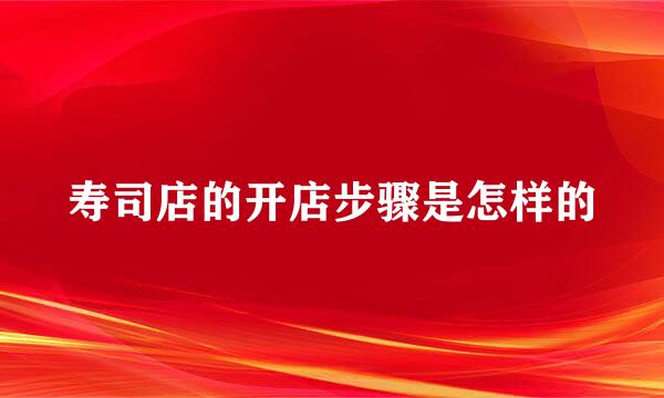 寿司店的开店步骤是怎样的