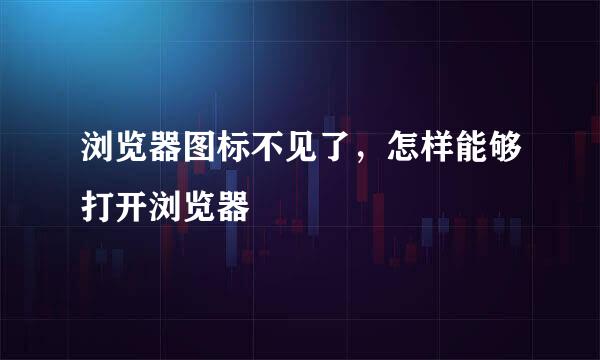 浏览器图标不见了，怎样能够打开浏览器