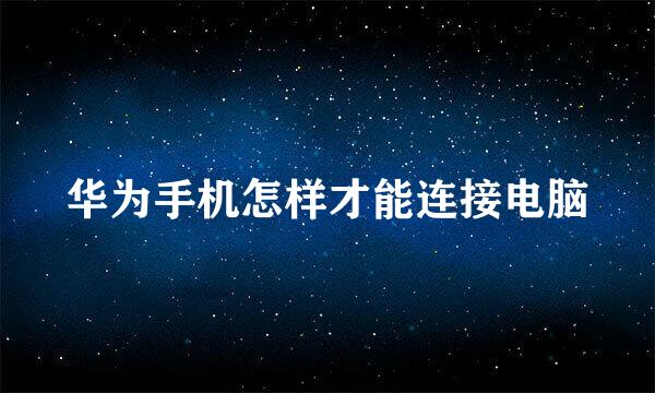 华为手机怎样才能连接电脑