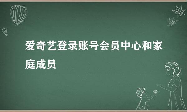 爱奇艺登录账号会员中心和家庭成员