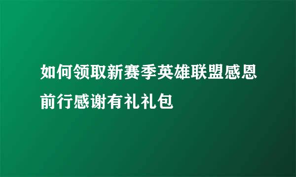 如何领取新赛季英雄联盟感恩前行感谢有礼礼包