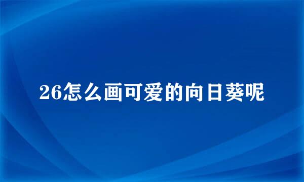 26怎么画可爱的向日葵呢