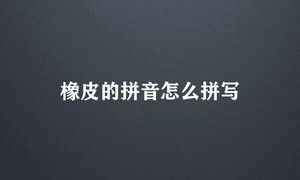 橡皮的拼音怎么拼写
