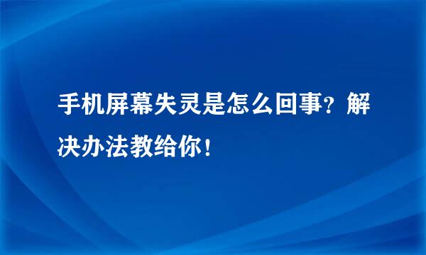 手机屏幕失灵是怎么回事？解决办法教给你！