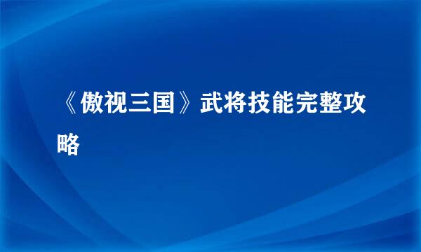 《傲视三国》武将技能完整攻略