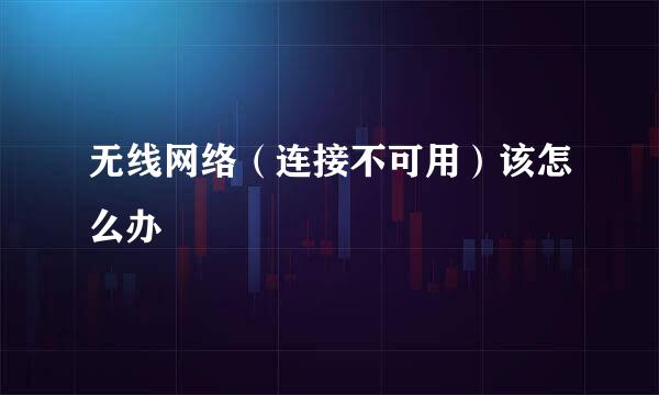 无线网络（连接不可用）该怎么办