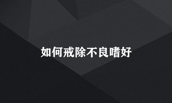 如何戒除不良嗜好