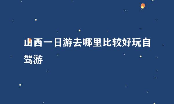 山西一日游去哪里比较好玩自驾游