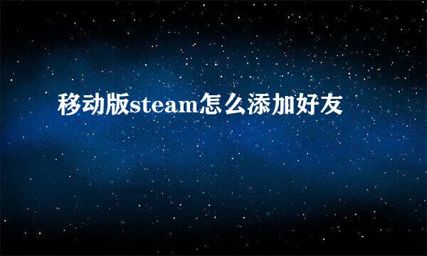 移动版steam怎么添加好友