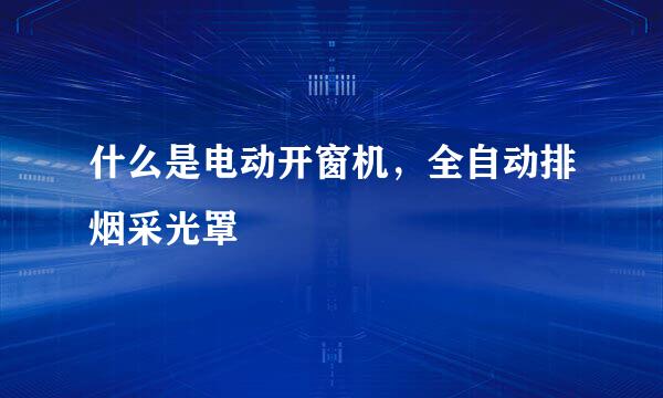 什么是电动开窗机，全自动排烟采光罩