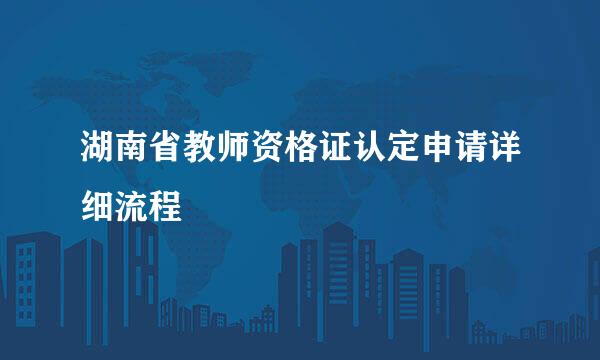 湖南省教师资格证认定申请详细流程