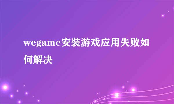 wegame安装游戏应用失败如何解决