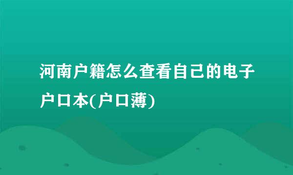 河南户籍怎么查看自己的电子户口本(户口薄)