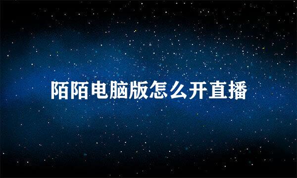 陌陌电脑版怎么开直播