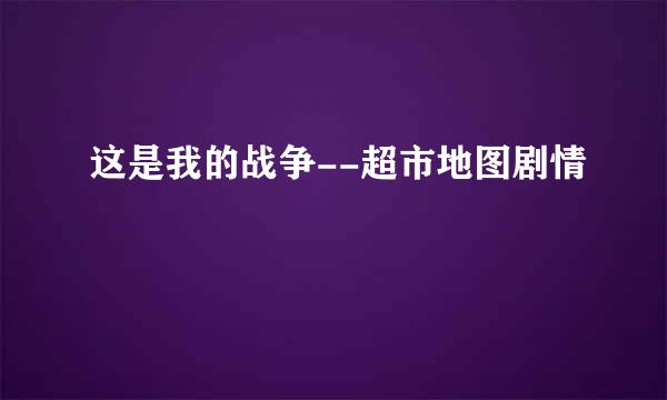 这是我的战争--超市地图剧情